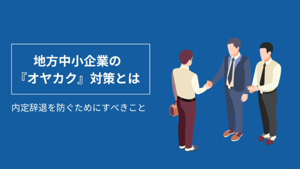 地方中小企業の『オヤカク』対策とは｜内定辞退を防ぐためにすべきこと